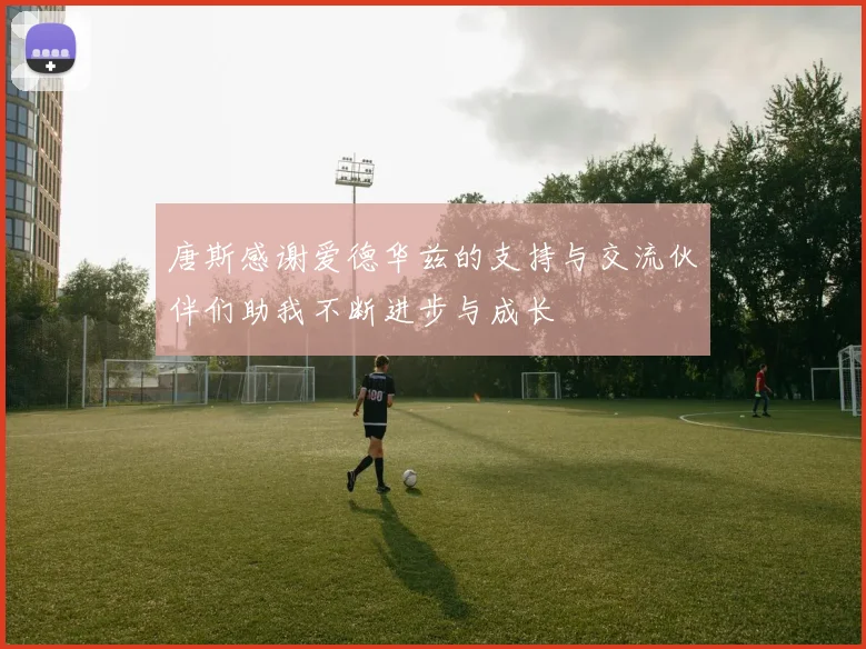 唐斯感谢爱德华兹的支持与交流伙伴们助我不断进步与成长
