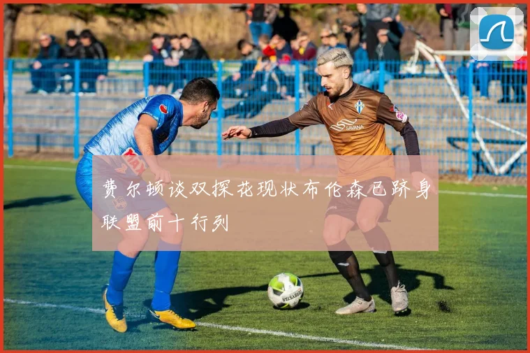 费尔顿谈双探花现状布伦森已跻身联盟前十行列