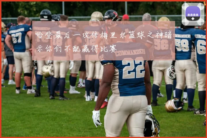 哈登最后一攻传梅里尔篮球之神暗示你们不配赢得比赛