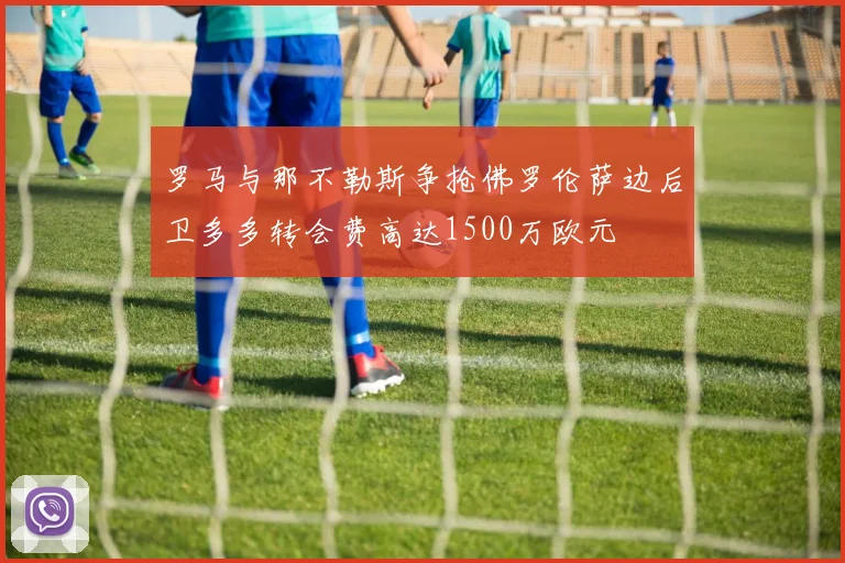 罗马与那不勒斯争抢佛罗伦萨边后卫多多转会费高达1500万欧元