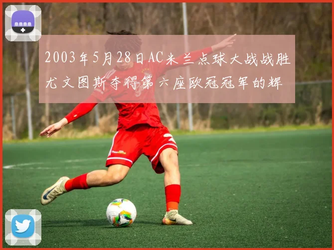 2003年5月28日AC米兰点球大战战胜尤文图斯夺得第六座欧冠冠军的辉煌时刻